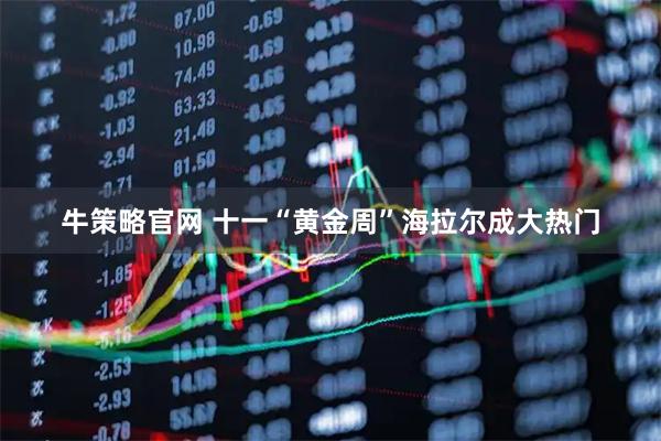 牛策略官网 十一“黄金周”海拉尔成大热门