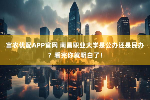 富农优配APP官网 南昌职业大学是公办还是民办？看完你就明白了！