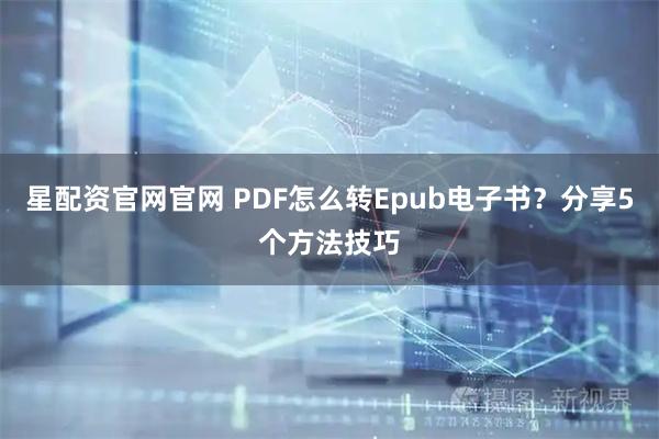 星配资官网官网 PDF怎么转Epub电子书？分享5个方法技巧