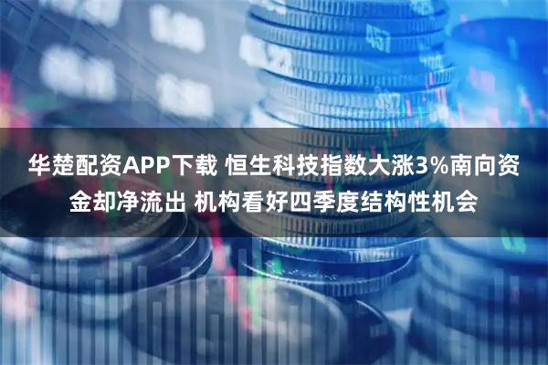华楚配资APP下载 恒生科技指数大涨3%南向资金却净流出 机构看好四季度结构性机会