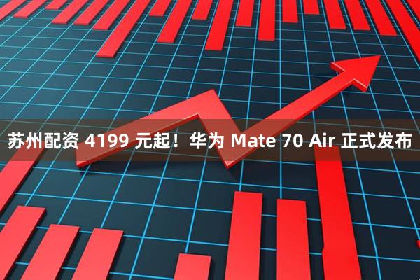 苏州配资 4199 元起！华为 Mate 70 Air 正式发布