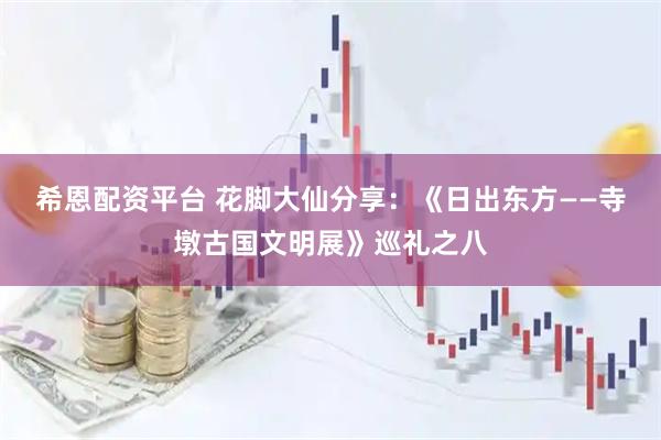 希恩配资平台 花脚大仙分享:《日出东方——寺墩古国文明展》巡礼之八
