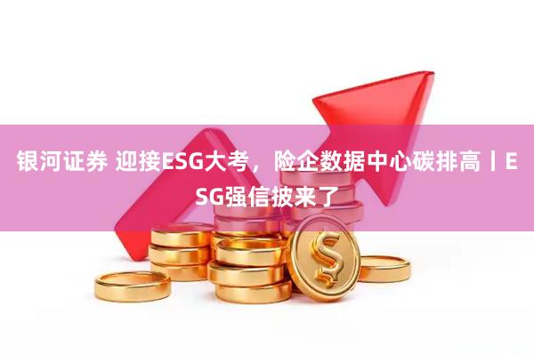 银河证券 迎接ESG大考，险企数据中心碳排高丨ESG强信披来了