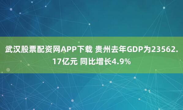 武汉股票配资网APP下载 贵州去年GDP为23562.17亿元 同比增长4.9%