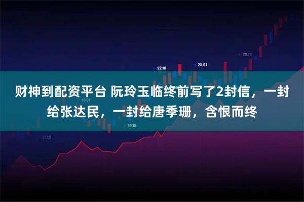 财神到配资平台 阮玲玉临终前写了2封信，一封给张达民，一封给唐季珊，含恨而终
